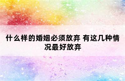 什么样的婚姻必须放弃 有这几种情况最好放弃